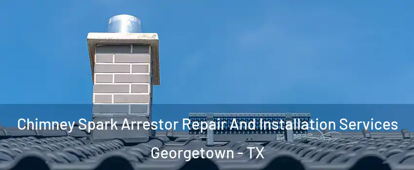  Chimney Spark Arrestor Repair And Installation Services Georgetown - TX
