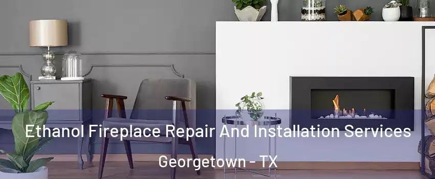  Ethanol Fireplace Repair And Installation Services Georgetown - TX