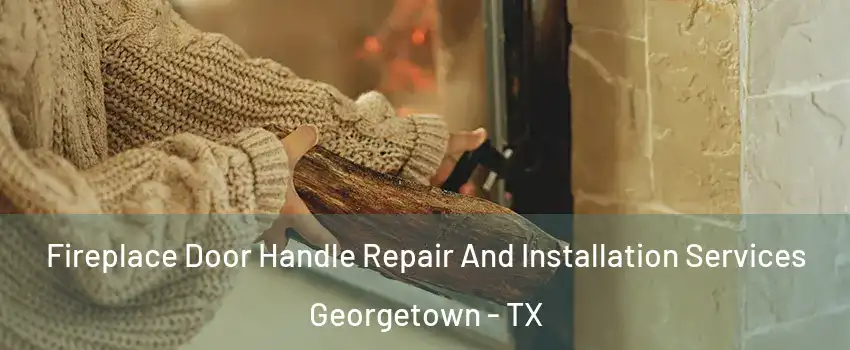  Fireplace Door Handle Repair And Installation Services Georgetown - TX