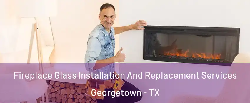  Fireplace Glass Installation And Replacement Services Georgetown - TX