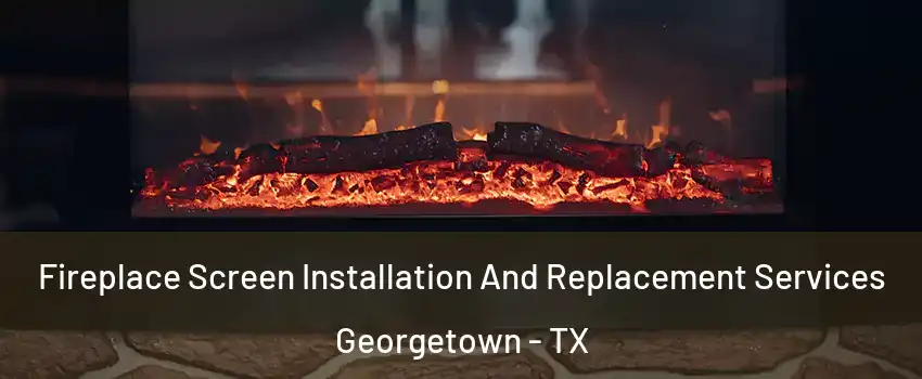  Fireplace Screen Installation And Replacement Services Georgetown - TX