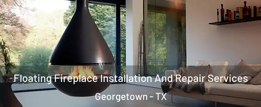 Floating Fireplace Installation And Repair Services Georgetown - TX