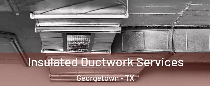  Insulated Ductwork Services Georgetown - TX