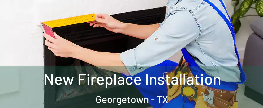  New Fireplace Installation Georgetown - TX