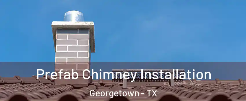  Prefab Chimney Installation Georgetown - TX